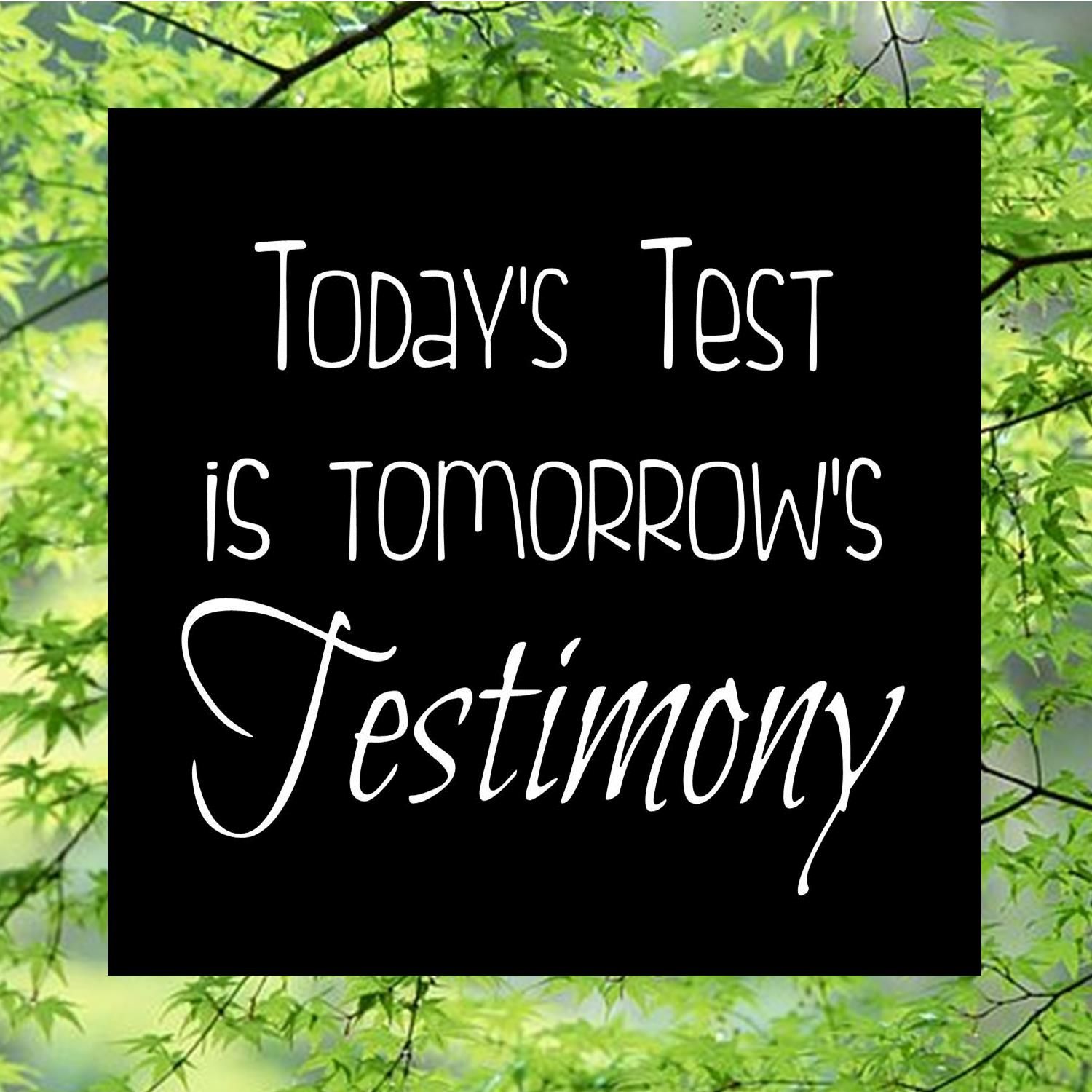 Let your test today be your testimony tomorrow