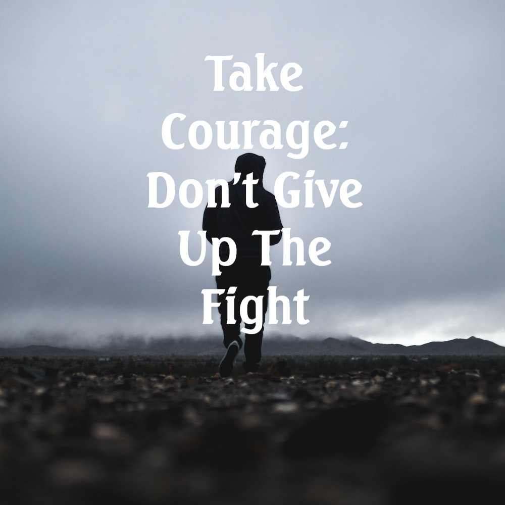 Take Courage: Don't Give Up The Fight