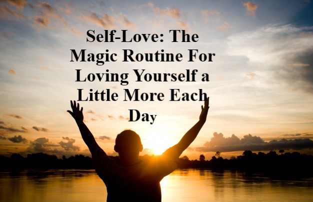 Self-Love: The Magic Routine For Loving Yourself a Little More Each Day