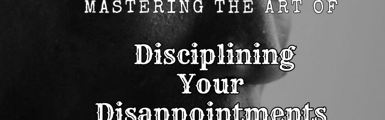 How To Master The Art Of Disciplining Your Disappointments