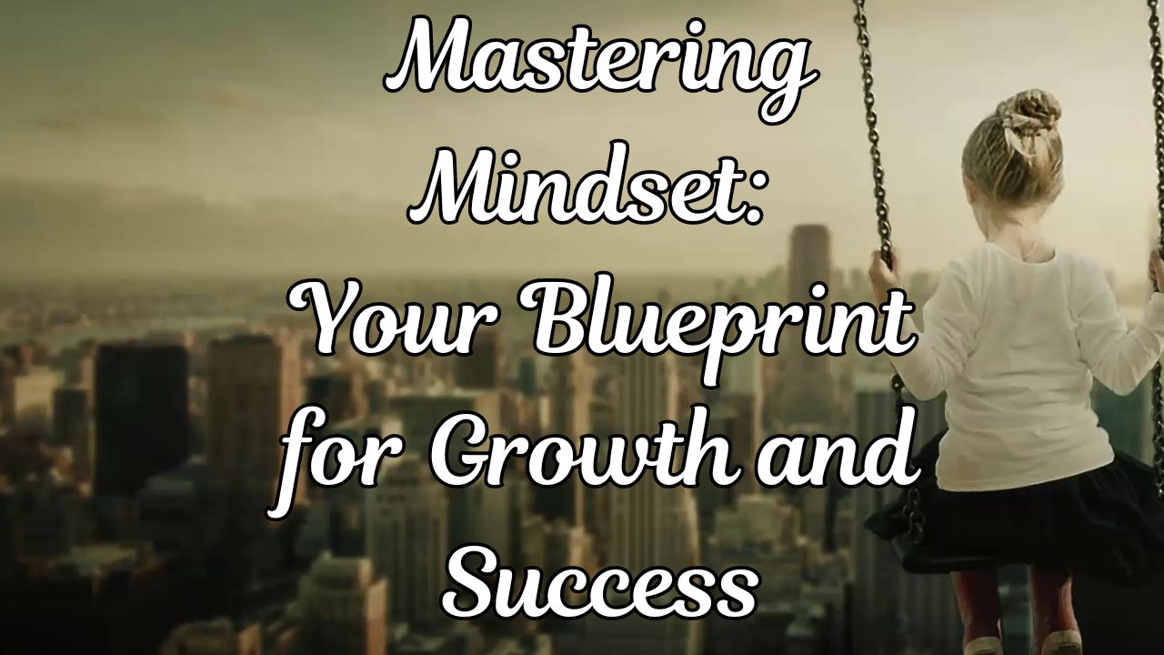Mastering Mindset: Your Blueprint for Growth and Success – Life Inspiration