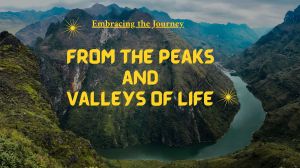 From the Peaks and Valleys of Life.