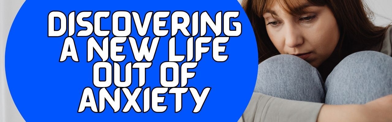 Discovering a New Life Out of Anxiety