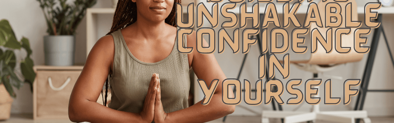 Powerful ways to Build Unshakable Confidence in Yourself