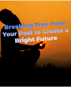 Breaking Free from Your Past to Create a Bright Future