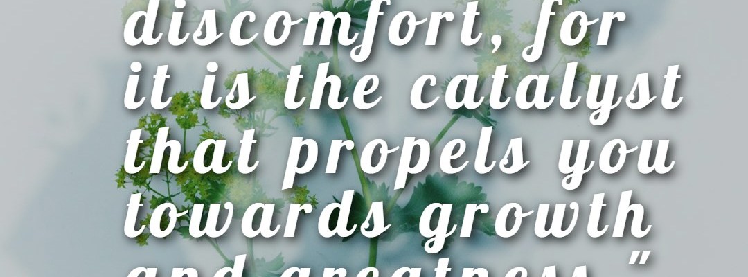 Embrace discomfort, for it is the catalyst that propels you towards growth and greatness