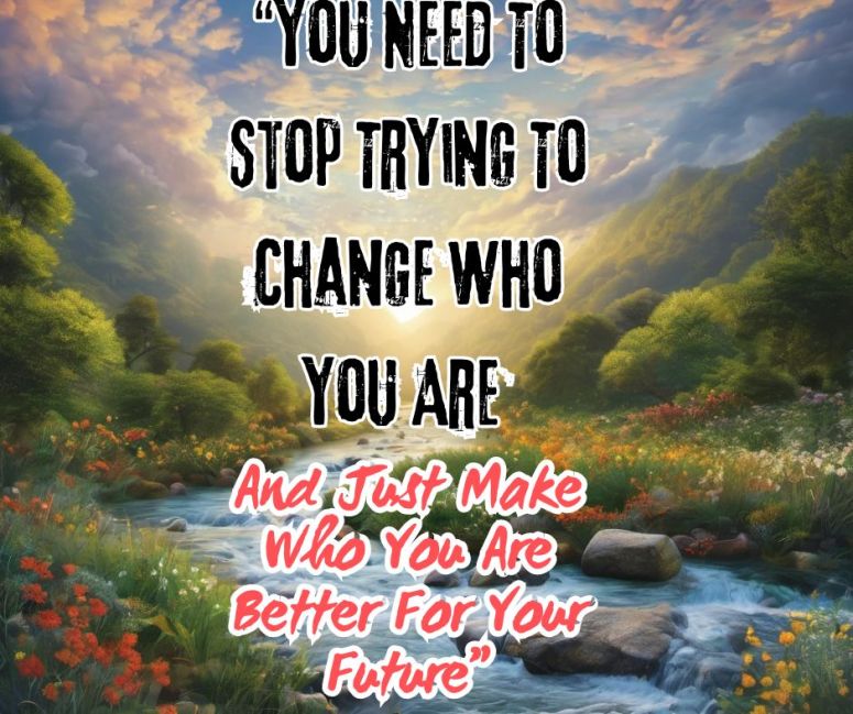 You Need To Stop Trying To Change Who You Are