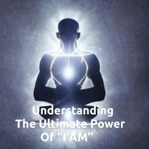 Understanding the Ultimate Power of “I AM’’