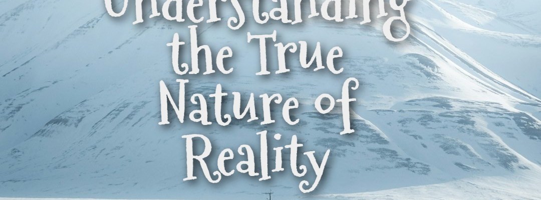 Why Understanding the True Nature of Reality Is Important
