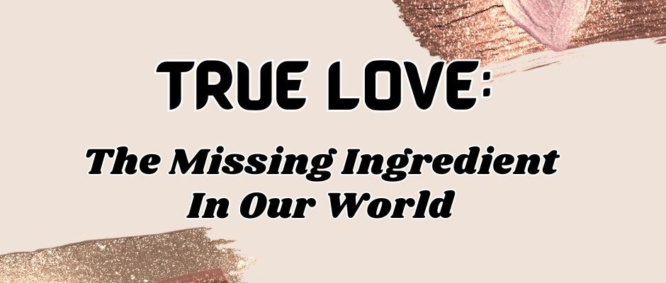 True Love: The Missing Ingredient In Our World