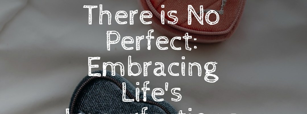 There is No Perfect: Embracing Life's Imperfections