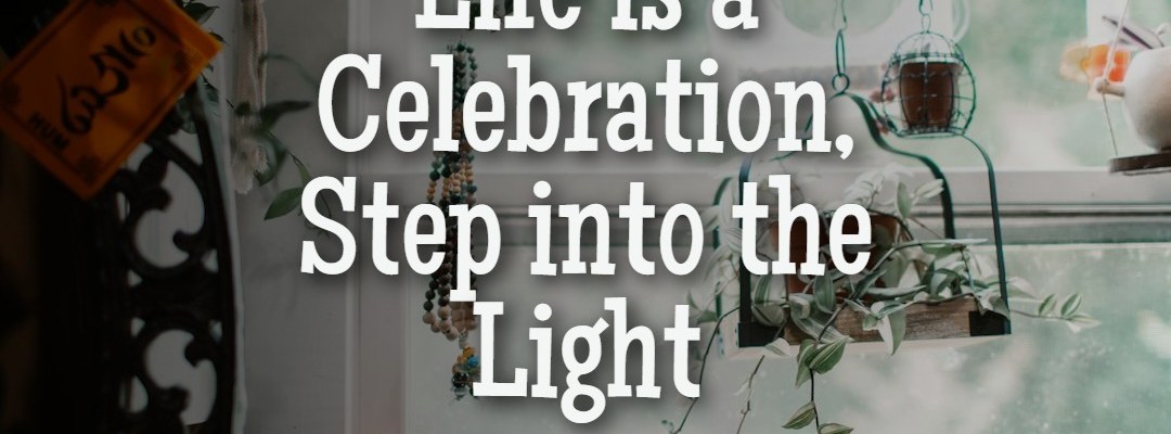 Life is a Celebration: Step into the Light