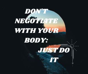 Don't Negotiate With Your Body: Just Do It