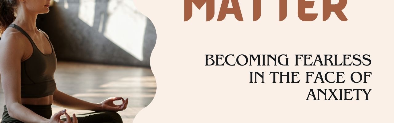 Mind Over Matter: Becoming Fearless in the Face of Anxiety