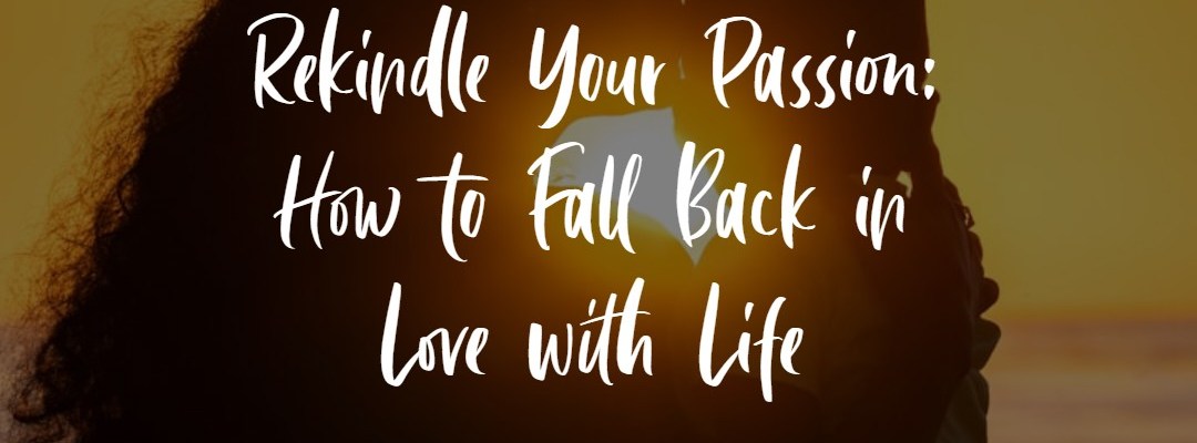 Rekindle Your Passion: How to Fall Back in Love with Life